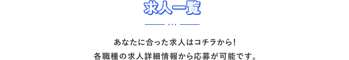 求人一覧。あなたに合った求人はコチラから！各職種の求人詳細情報から応募が可能です。