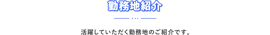 勤務地紹介。活躍していただく勤務地のご紹介です。